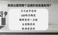 ?新手怎么選巖板品牌？廚房臺(tái)面用哪個(gè)品牌的巖板最耐用？