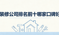 2026年裝修公司排名前十哪家口碑好？舊家翻新裝修公司深度測評